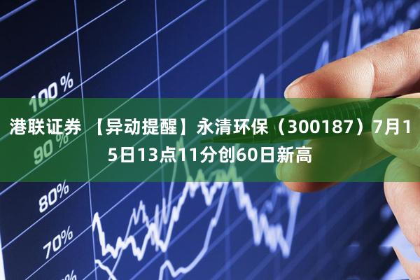 港联证券 【异动提醒】永清环保（300187）7月15日13点11分创60日新高