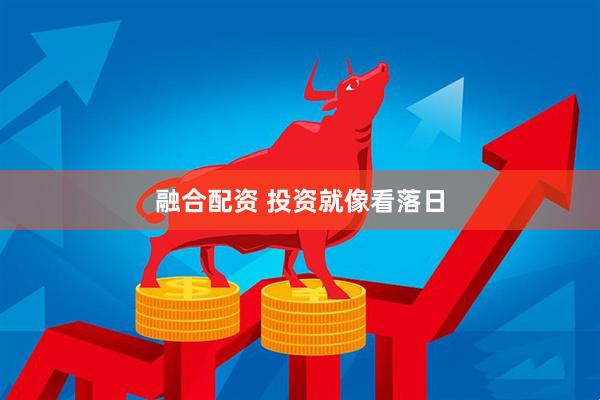 融合配资 投资就像看落日