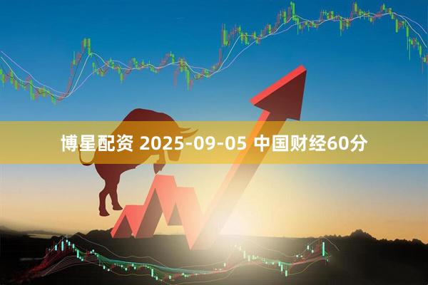博星配资 2025-09-05 中国财经60分