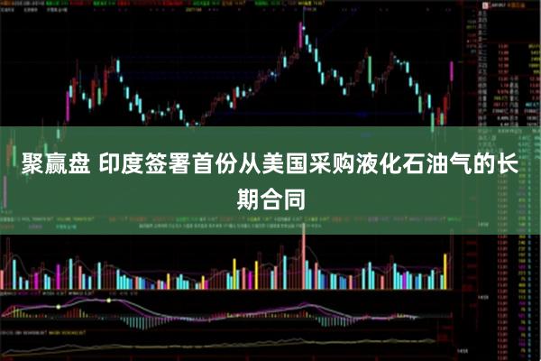 聚赢盘 印度签署首份从美国采购液化石油气的长期合同