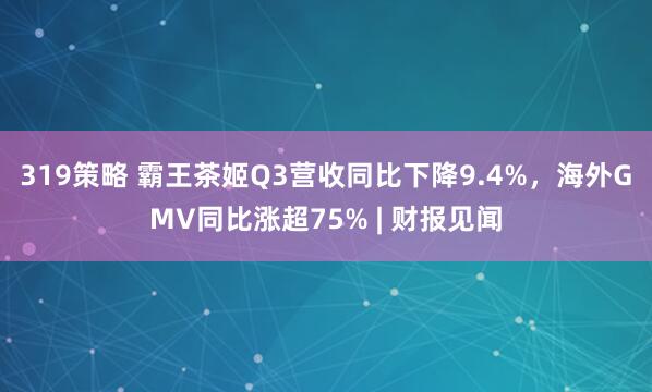 319策略 霸王茶姬Q3营收同比下降9.4%，海外GMV同比涨超75% | 财报见闻