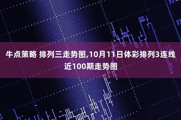 牛点策略 排列三走势图,10月11日体彩排列3连线近100期走势图