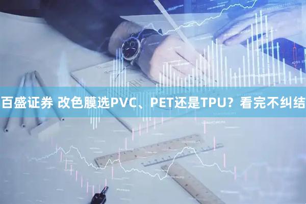 百盛证券 改色膜选PVC、PET还是TPU?看完不纠结