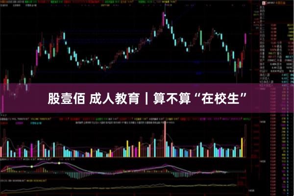 股壹佰 成人教育|算不算“在校生”