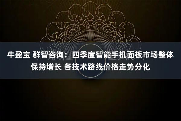 牛盈宝 群智咨询:四季度智能手机面板市场整体保持增长 各技术路线价格走势分化