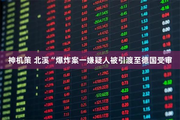 神机策 北溪“爆炸案一嫌疑人被引渡至德国受审