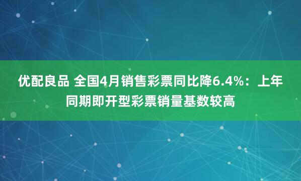 优配良品 全国4月销售彩票同比降6.4%：上年同期即开型彩票销量基数较高