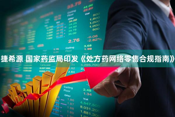 捷希源 国家药监局印发《处方药网络零售合规指南》